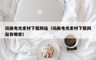 陆丰动画电光素材下载网站（动画电光素材下载网站有哪些）