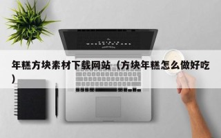 陆丰年糕方块素材下载网站（方块年糕怎么做好吃）