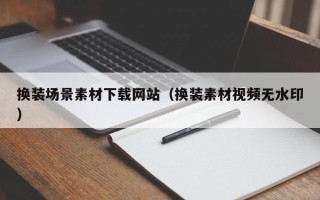 陆丰换装场景素材下载网站（换装素材视频无水印）
