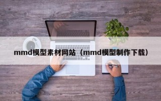 陆丰mmd模型素材网站（mmd模型制作下载）