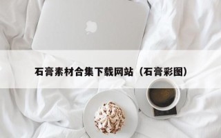 陆丰石膏素材合集下载网站（石膏彩图）