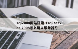 陆丰sql2008网站搭建（sql server 2008怎么建立服务器?）