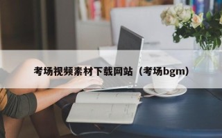 陆丰考场视频素材下载网站（考场bgm）