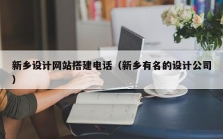 陆丰新乡设计网站搭建电话（新乡有名的设计公司）