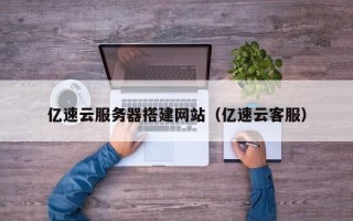 陆丰亿速云服务器搭建网站（亿速云客服）