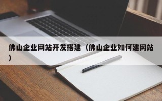 陆丰佛山企业网站开发搭建（佛山企业如何建网站）