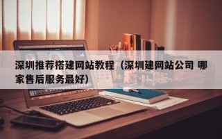 陆丰深圳推荐搭建网站教程（深圳建网站公司 哪家售后服务最好）