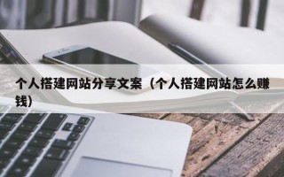 陆丰个人搭建网站分享文案（个人搭建网站怎么赚钱）
