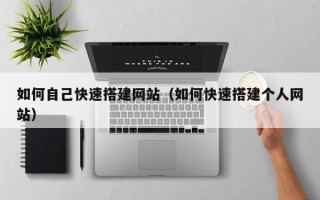 陆丰如何自己快速搭建网站（如何快速搭建个人网站）