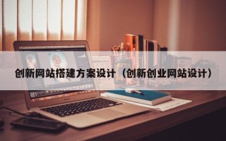 陆丰创新网站搭建方案设计（创新创业网站设计）